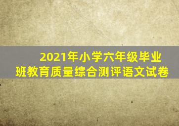 2021年小学六年级毕业班教育质量综合测评语文试卷