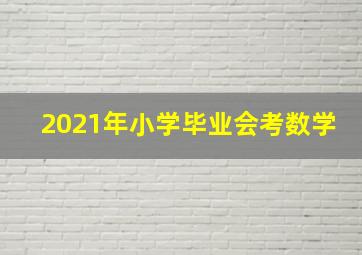 2021年小学毕业会考数学