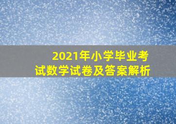 2021年小学毕业考试数学试卷及答案解析