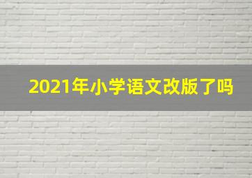 2021年小学语文改版了吗