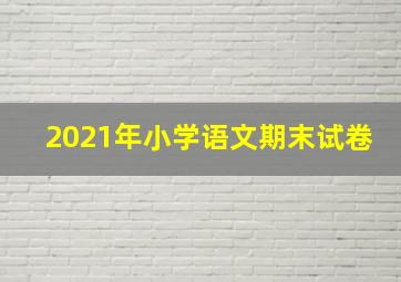 2021年小学语文期末试卷