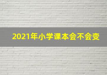 2021年小学课本会不会变