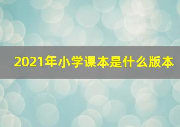 2021年小学课本是什么版本