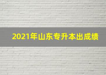 2021年山东专升本出成绩