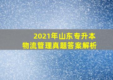 2021年山东专升本物流管理真题答案解析