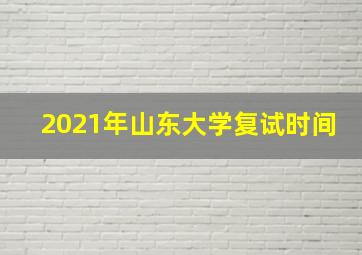 2021年山东大学复试时间