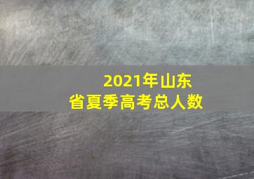 2021年山东省夏季高考总人数