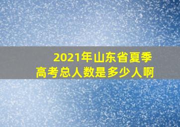 2021年山东省夏季高考总人数是多少人啊