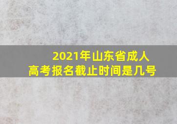 2021年山东省成人高考报名截止时间是几号