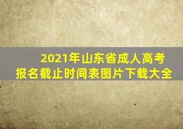 2021年山东省成人高考报名截止时间表图片下载大全