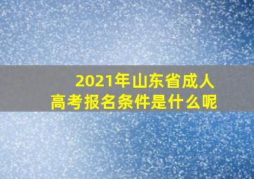 2021年山东省成人高考报名条件是什么呢