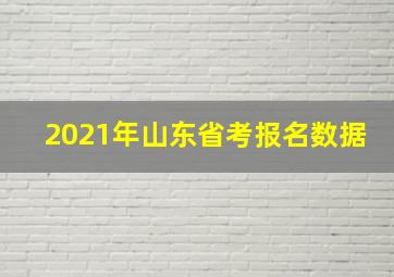 2021年山东省考报名数据