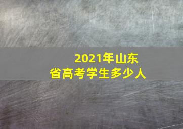 2021年山东省高考学生多少人