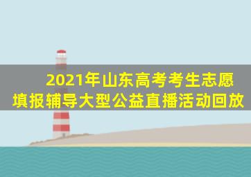 2021年山东高考考生志愿填报辅导大型公益直播活动回放