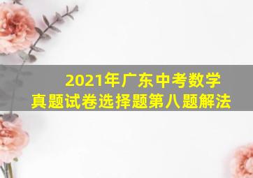 2021年广东中考数学真题试卷选择题第八题解法