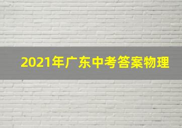 2021年广东中考答案物理