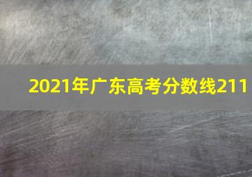 2021年广东高考分数线211