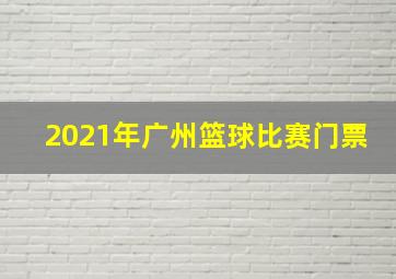 2021年广州篮球比赛门票