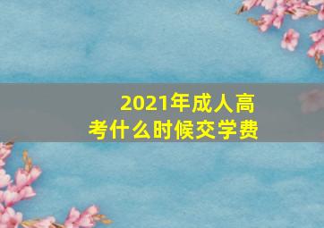 2021年成人高考什么时候交学费