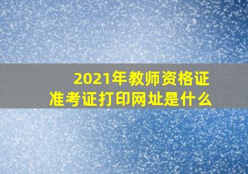 2021年教师资格证准考证打印网址是什么