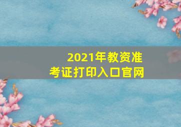 2021年教资准考证打印入口官网