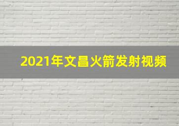 2021年文昌火箭发射视频