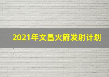 2021年文昌火箭发射计划