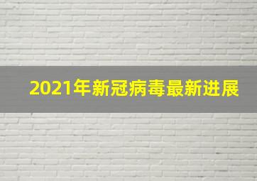 2021年新冠病毒最新进展