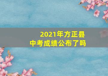 2021年方正县中考成绩公布了吗