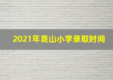 2021年昆山小学录取时间