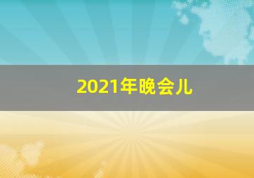 2021年晚会儿