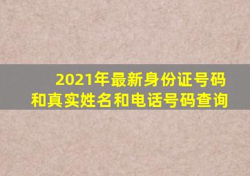 2021年最新身份证号码和真实姓名和电话号码查询