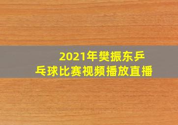 2021年樊振东乒乓球比赛视频播放直播