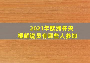 2021年欧洲杯央视解说员有哪些人参加