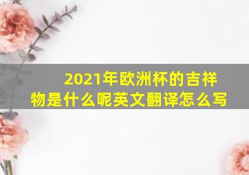 2021年欧洲杯的吉祥物是什么呢英文翻译怎么写