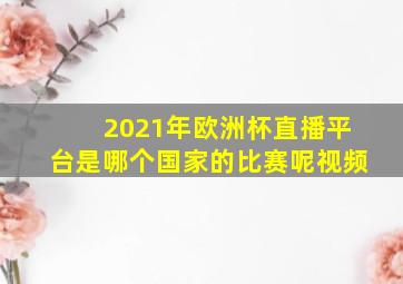 2021年欧洲杯直播平台是哪个国家的比赛呢视频