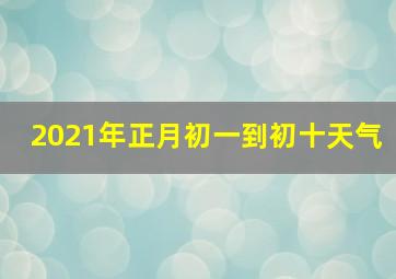 2021年正月初一到初十天气