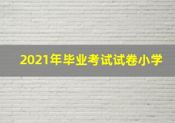 2021年毕业考试试卷小学