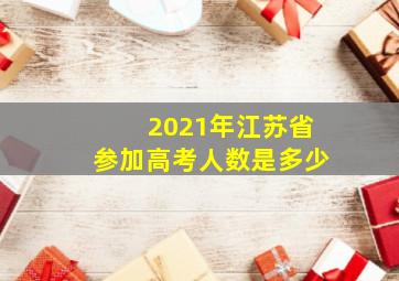 2021年江苏省参加高考人数是多少