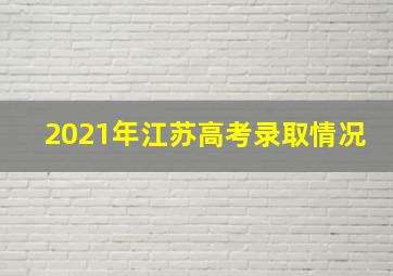 2021年江苏高考录取情况