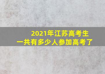 2021年江苏高考生一共有多少人参加高考了