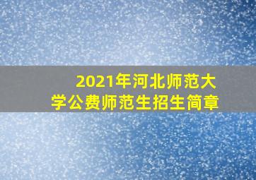 2021年河北师范大学公费师范生招生简章