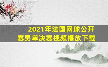 2021年法国网球公开赛男单决赛视频播放下载