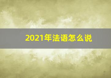 2021年法语怎么说