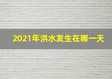 2021年洪水发生在哪一天