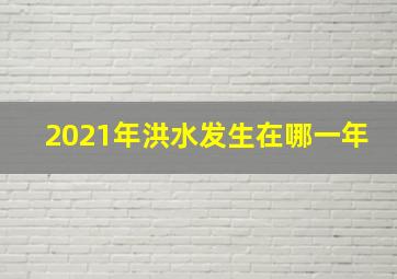 2021年洪水发生在哪一年