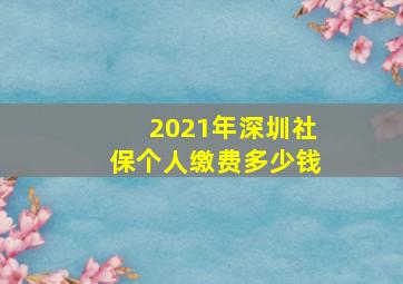 2021年深圳社保个人缴费多少钱