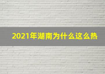 2021年湖南为什么这么热