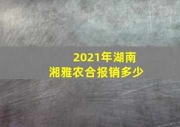 2021年湖南湘雅农合报销多少