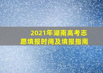 2021年湖南高考志愿填报时间及填报指南